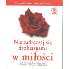 Nie zadręczaj się drobiazgami w miłości : proste sposoby ubogacania i umacniania waszego związku, tak abyście nie zniszczyli waszej miłości